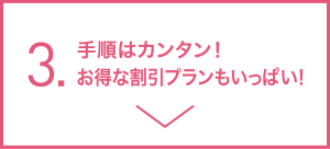 3.手順はカンタン!お得な割引プランもいっぱい!